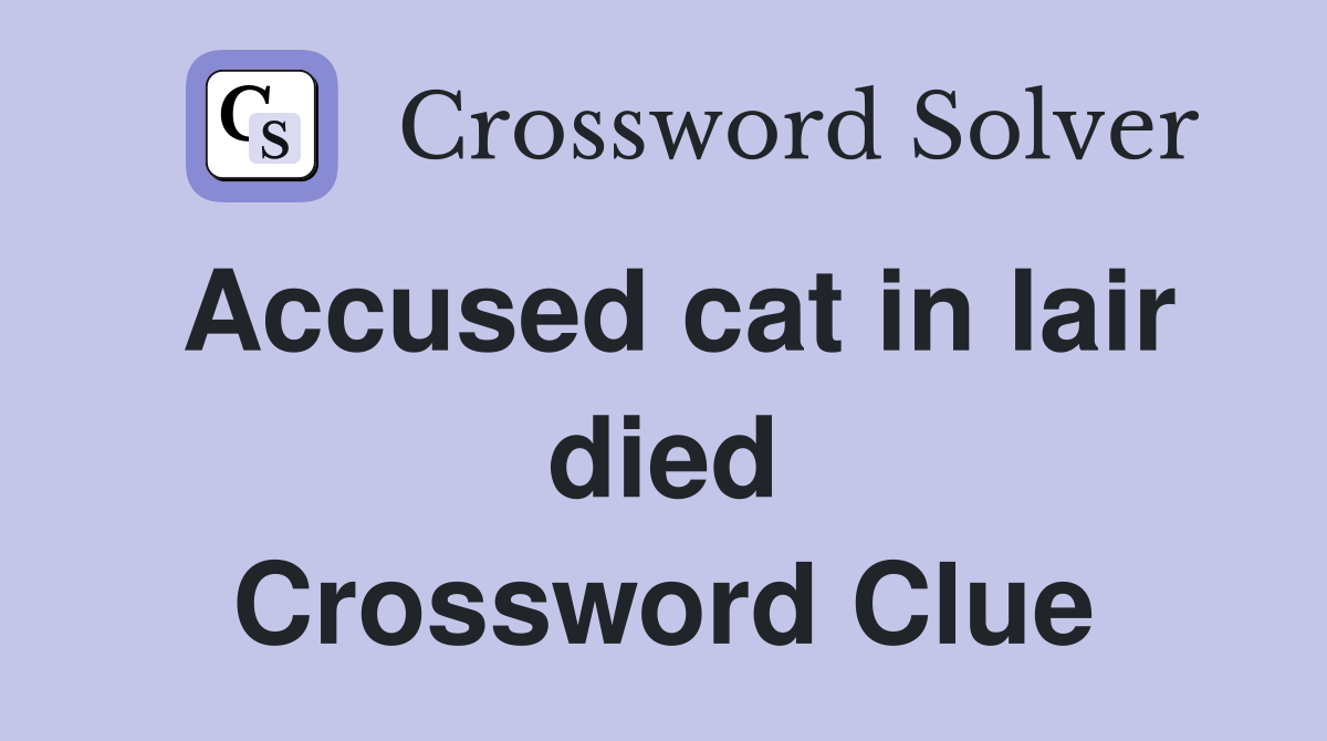 Accused cat in lair died Crossword Clue Answers Crossword Solver
